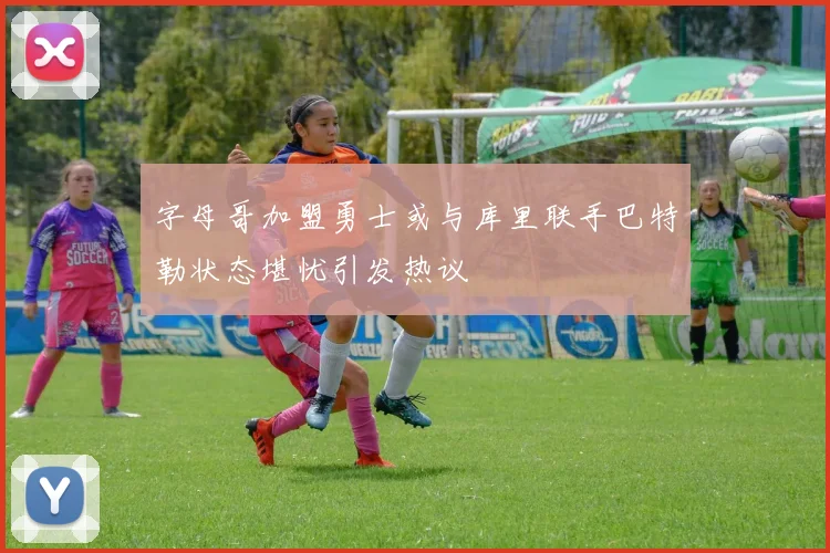 字母哥加盟勇士或与库里联手巴特勒状态堪忧引发热议