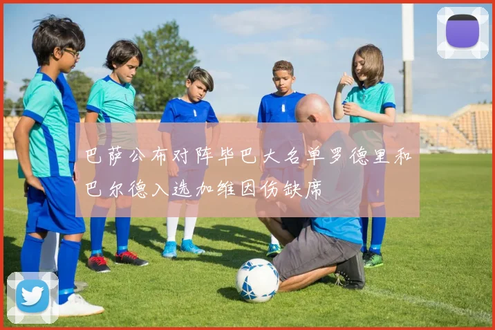 巴萨公布对阵毕巴大名单罗德里和巴尔德入选加维因伤缺席