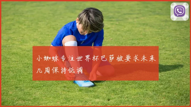 小蜘蛛专注世界杯巴萨被要求未来几周保持低调