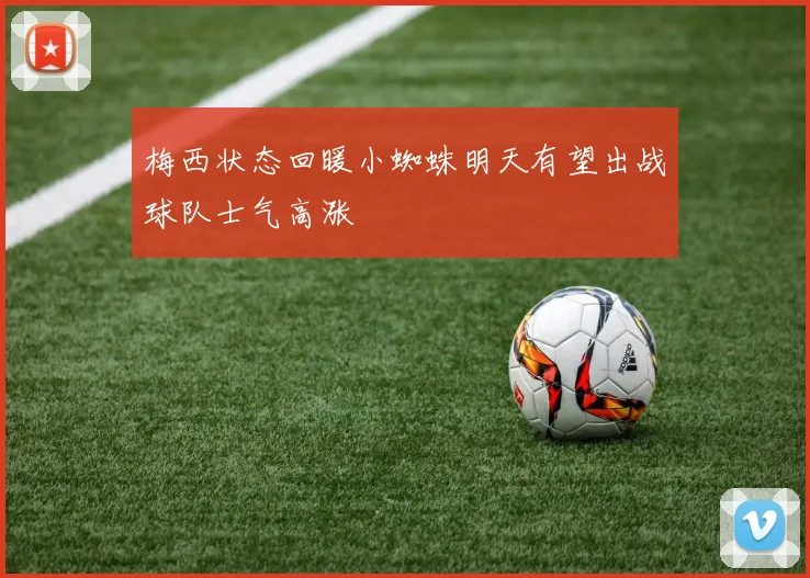 梅西状态回暖小蜘蛛明天有望出战球队士气高涨