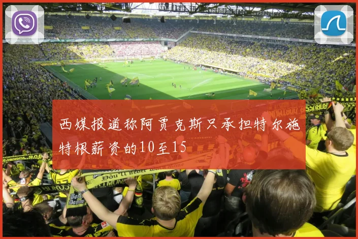 西媒报道称阿贾克斯只承担特尔施特根薪资的10至15