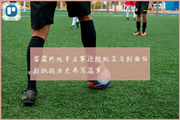 雷霆终结季后赛连败纪录马刺面临新挑战历史再写篇章