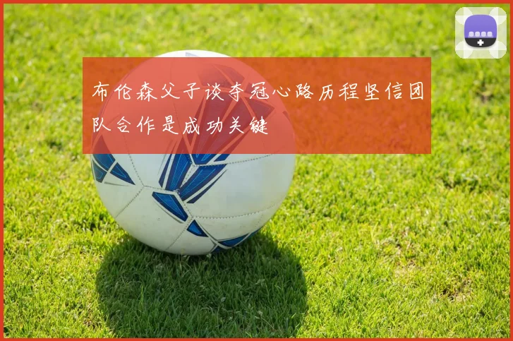 布伦森父子谈夺冠心路历程坚信团队合作是成功关键
